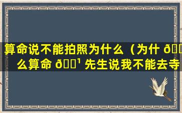 算命说不能拍照为什么（为什 🐡 么算命 🌹 先生说我不能去寺庙）